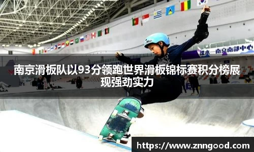 南京滑板队以93分领跑世界滑板锦标赛积分榜展现强劲实力