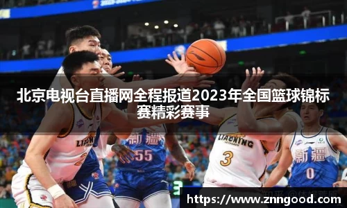北京电视台直播网全程报道2023年全国篮球锦标赛精彩赛事