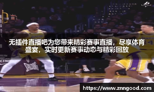 无插件直播吧为您带来精彩赛事直播，尽享体育盛宴，实时更新赛事动态与精彩回放